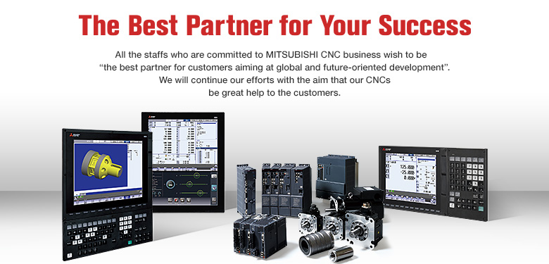 The Best Partner for Yout Success - All the staffs who are committed to MITSUBISHI CNC business wish to be 